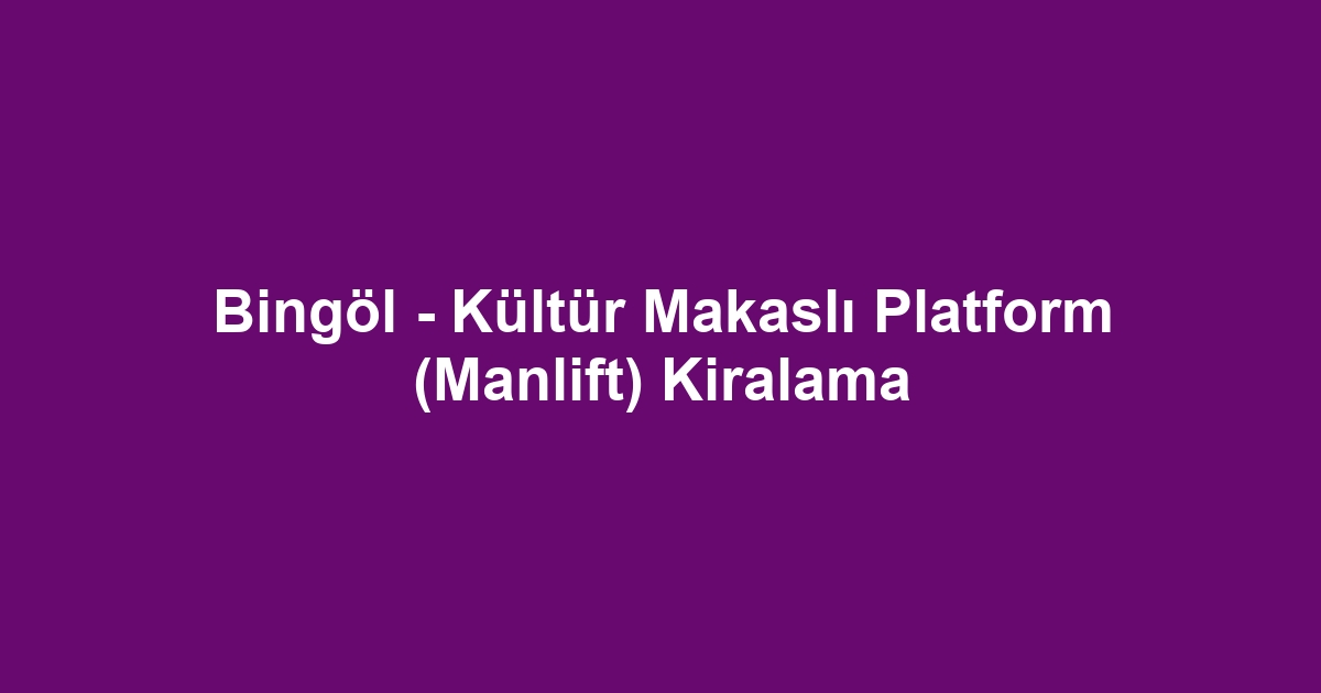 Bingöl - Kültür Makaslı Platform (Manlift) Kiralama