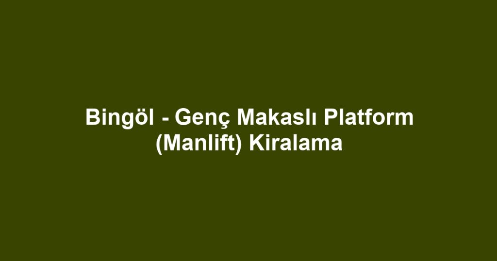 Bingöl - Genç Makaslı Platform (Manlift) Kiralama
