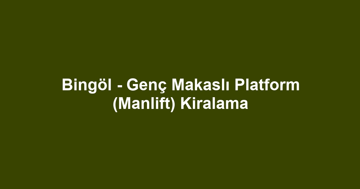 Bingöl - Genç Makaslı Platform (Manlift) Kiralama