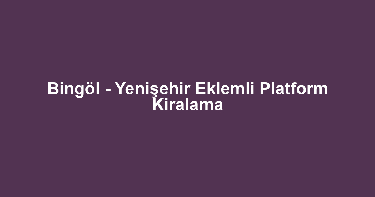 Bingöl - Yenişehir Eklemli Platform Kiralama