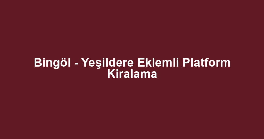 Bingöl - Yeşildere Eklemli Platform Kiralama