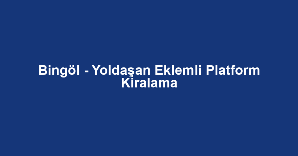 Bingöl - Yoldaşan Eklemli Platform Kiralama