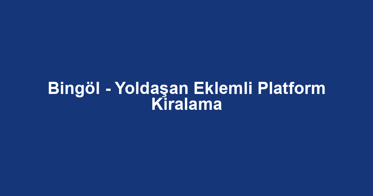 Bingöl - Yoldaşan Eklemli Platform Kiralama