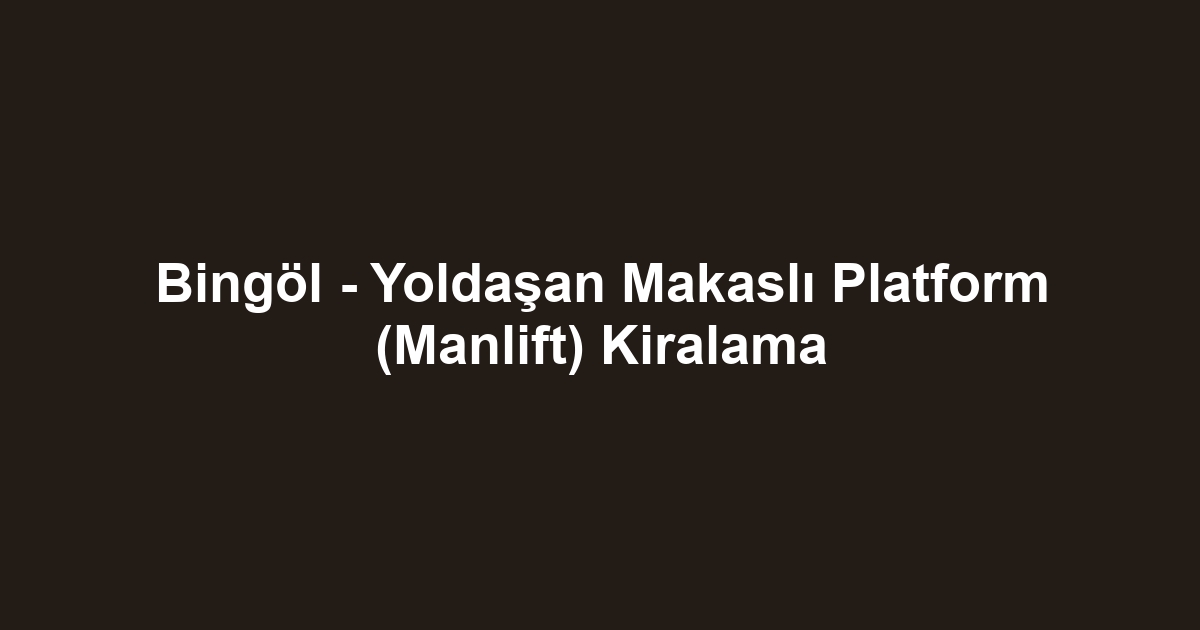 Bingöl - Yoldaşan Makaslı Platform (Manlift) Kiralama