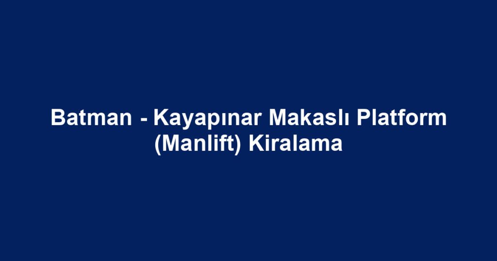 Batman - Kayapınar Makaslı Platform (Manlift) Kiralama