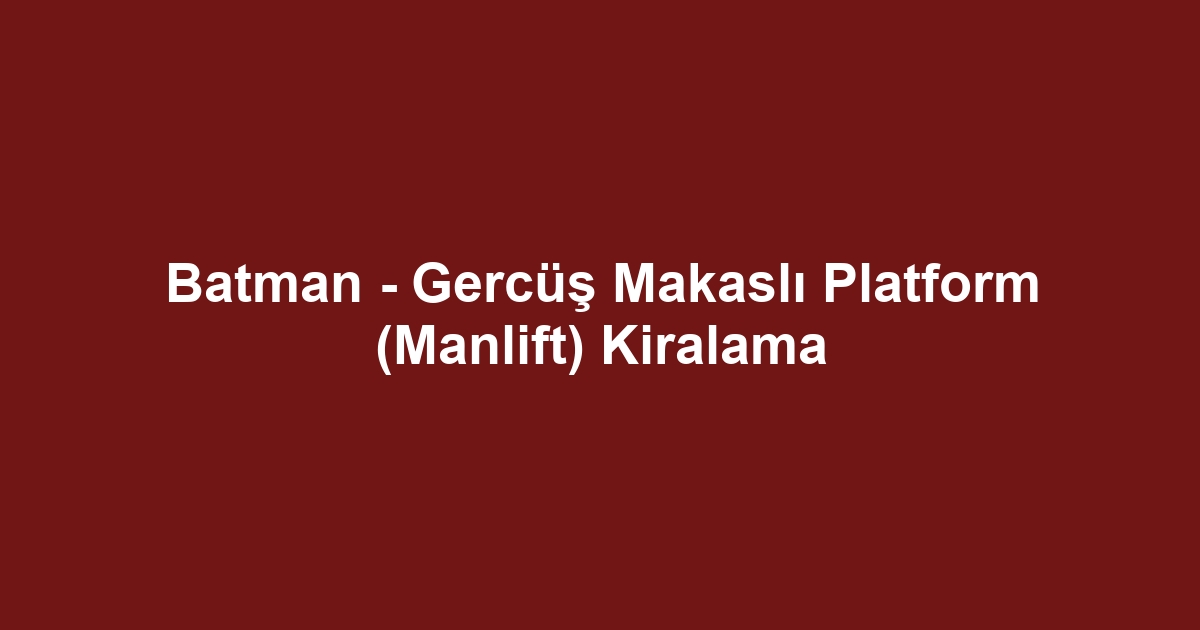 Batman - Gercüş Makaslı Platform (Manlift) Kiralama