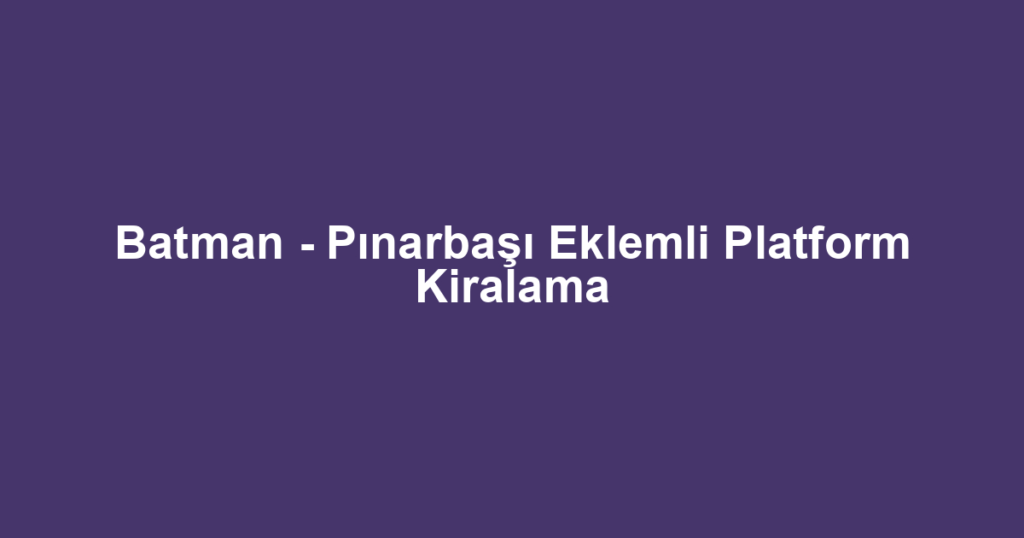 Batman - Pınarbaşı Eklemli Platform Kiralama