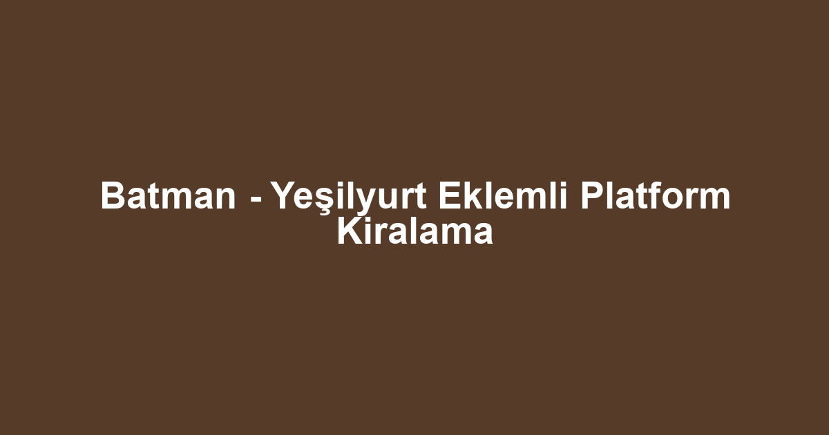 Batman - Yeşilyurt Eklemli Platform Kiralama