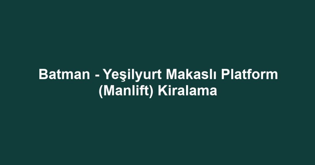 Batman - Yeşilyurt Makaslı Platform (Manlift) Kiralama