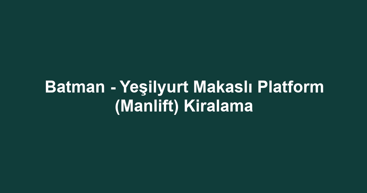 Batman - Yeşilyurt Makaslı Platform (Manlift) Kiralama