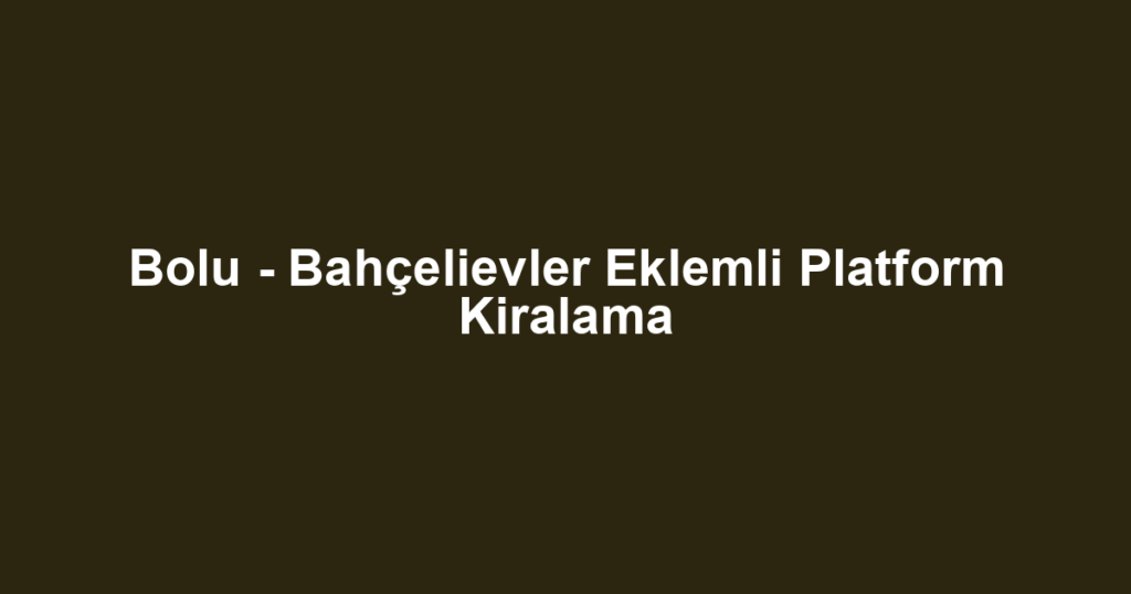 Bolu - Bahçelievler Eklemli Platform Kiralama