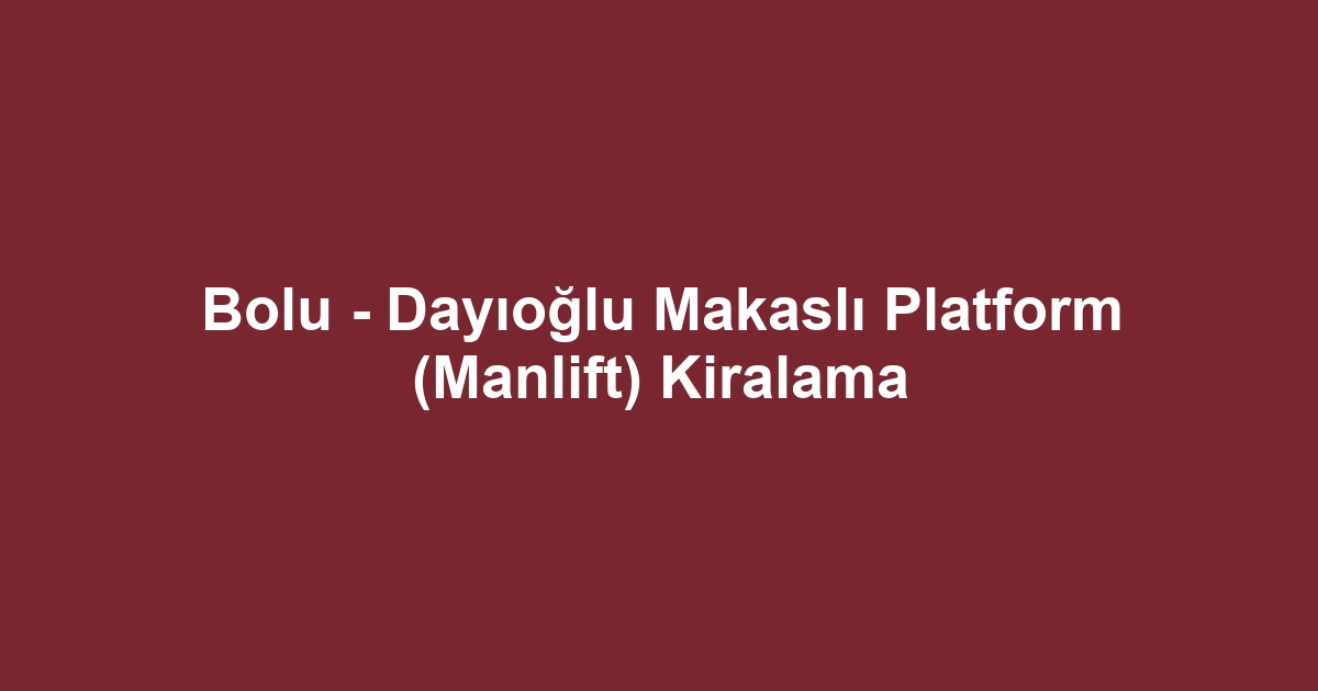 Bolu - Dayıoğlu Makaslı Platform (Manlift) Kiralama