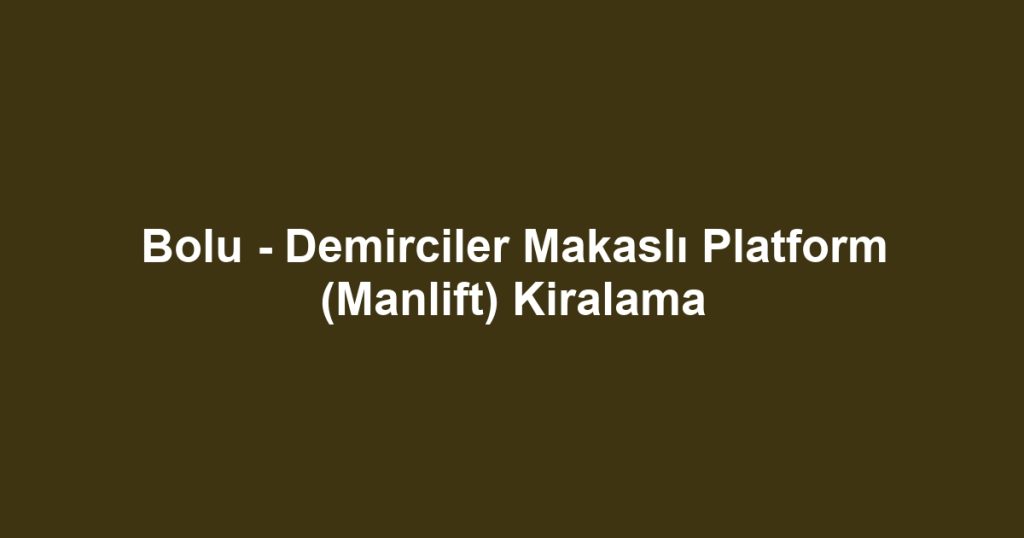 Bolu - Demirciler Makaslı Platform (Manlift) Kiralama
