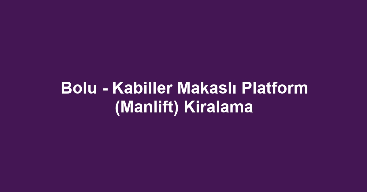 Bolu - Kabiller Makaslı Platform (Manlift) Kiralama