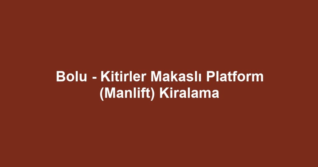 Bolu - Kitirler Makaslı Platform (Manlift) Kiralama