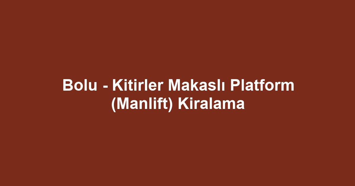 Bolu - Kitirler Makaslı Platform (Manlift) Kiralama