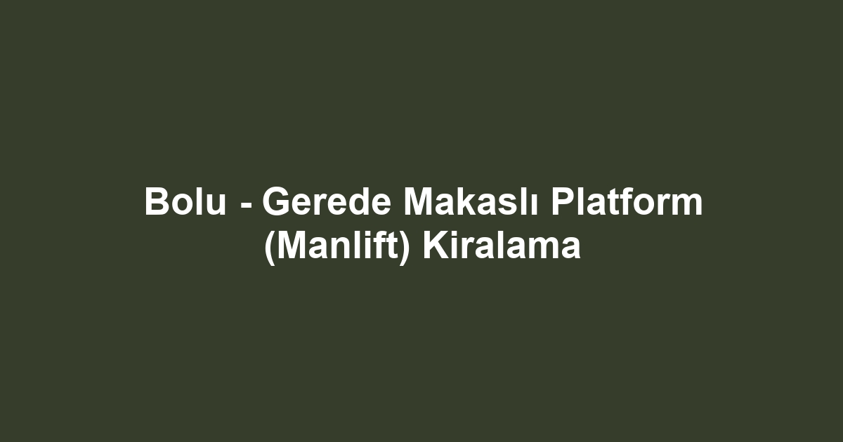 Bolu - Gerede Makaslı Platform (Manlift) Kiralama