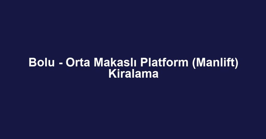 Bolu - Orta Makaslı Platform (Manlift) Kiralama