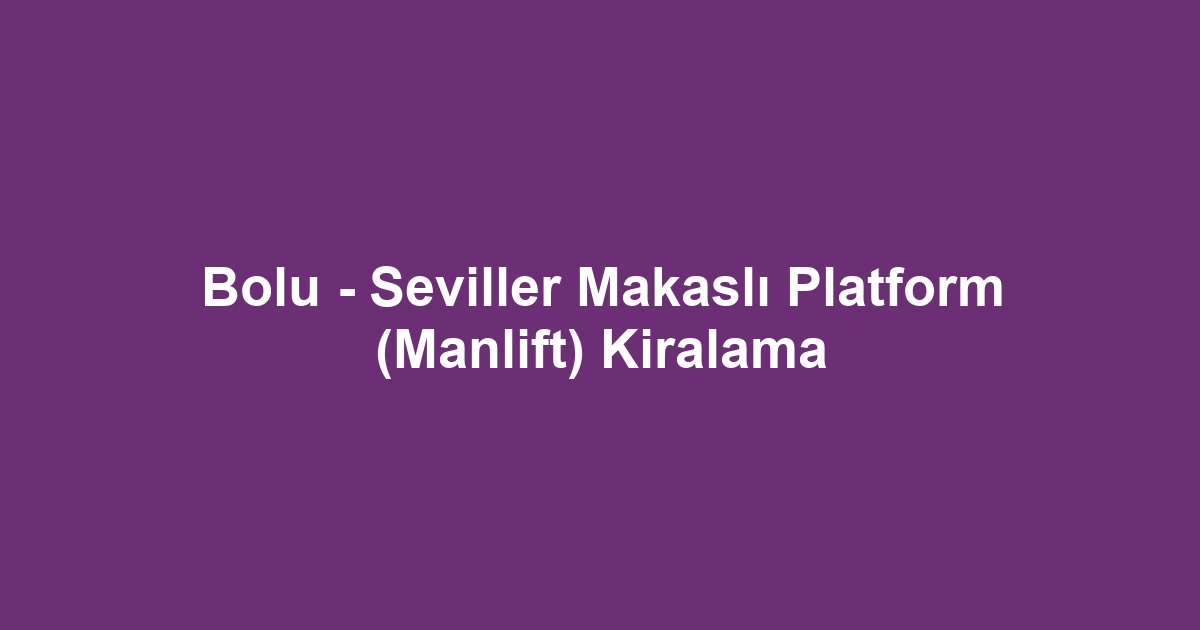Bolu - Seviller Makaslı Platform (Manlift) Kiralama