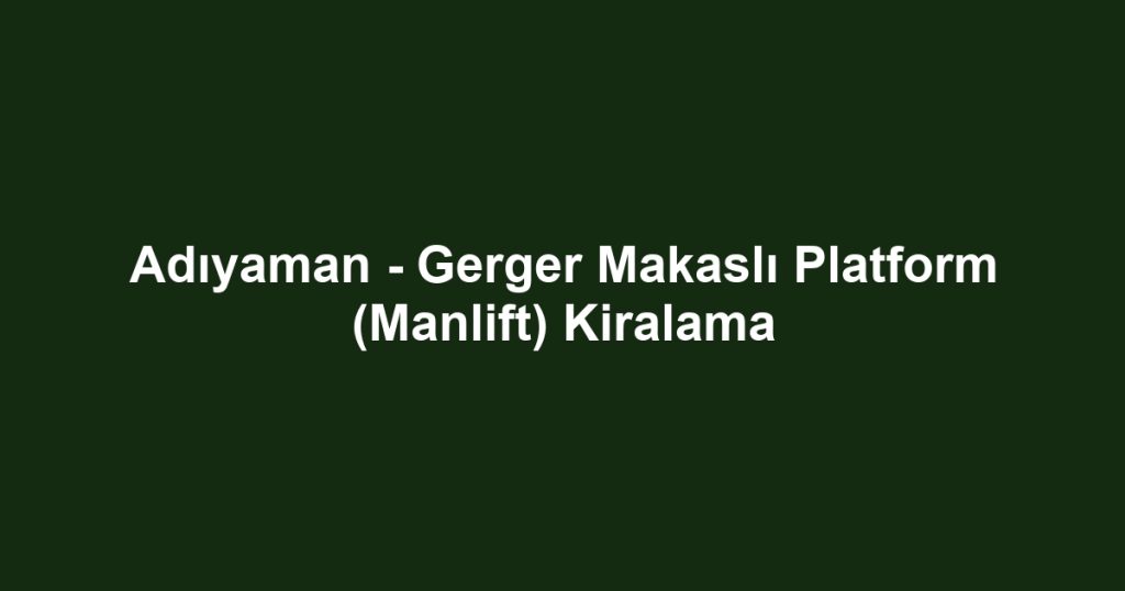 Adıyaman - Gerger Makaslı Platform (Manlift) Kiralama