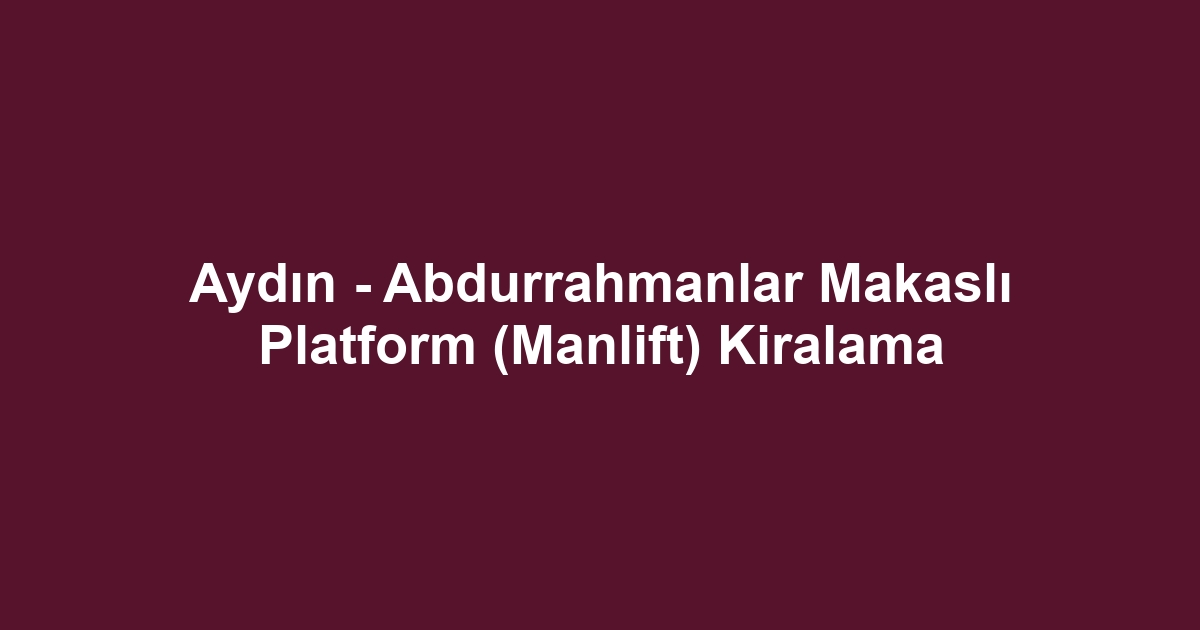 Aydın - Abdurrahmanlar Makaslı Platform (Manlift) Kiralama