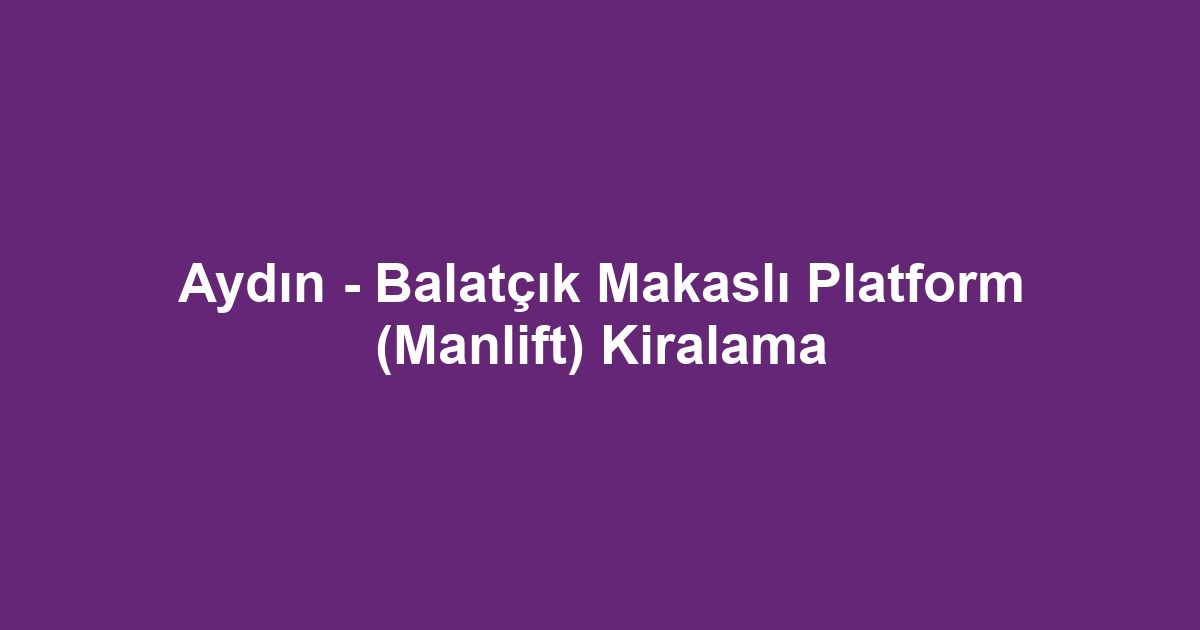 Aydın - Balatçık Makaslı Platform (Manlift) Kiralama