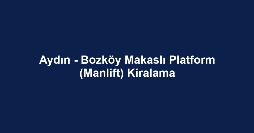 Aydın - Bozköy Makaslı Platform (Manlift) Kiralama