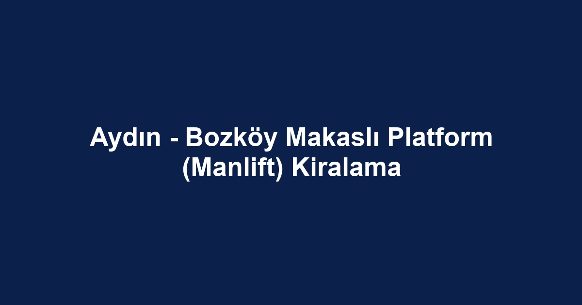Aydın - Bozköy Makaslı Platform (Manlift) Kiralama