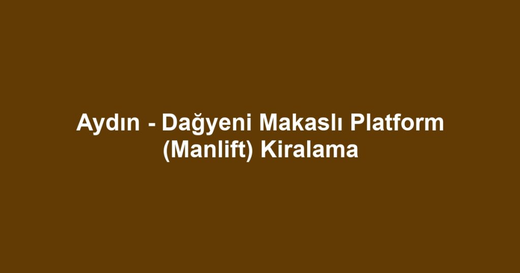 Aydın - Dağyeni Makaslı Platform (Manlift) Kiralama