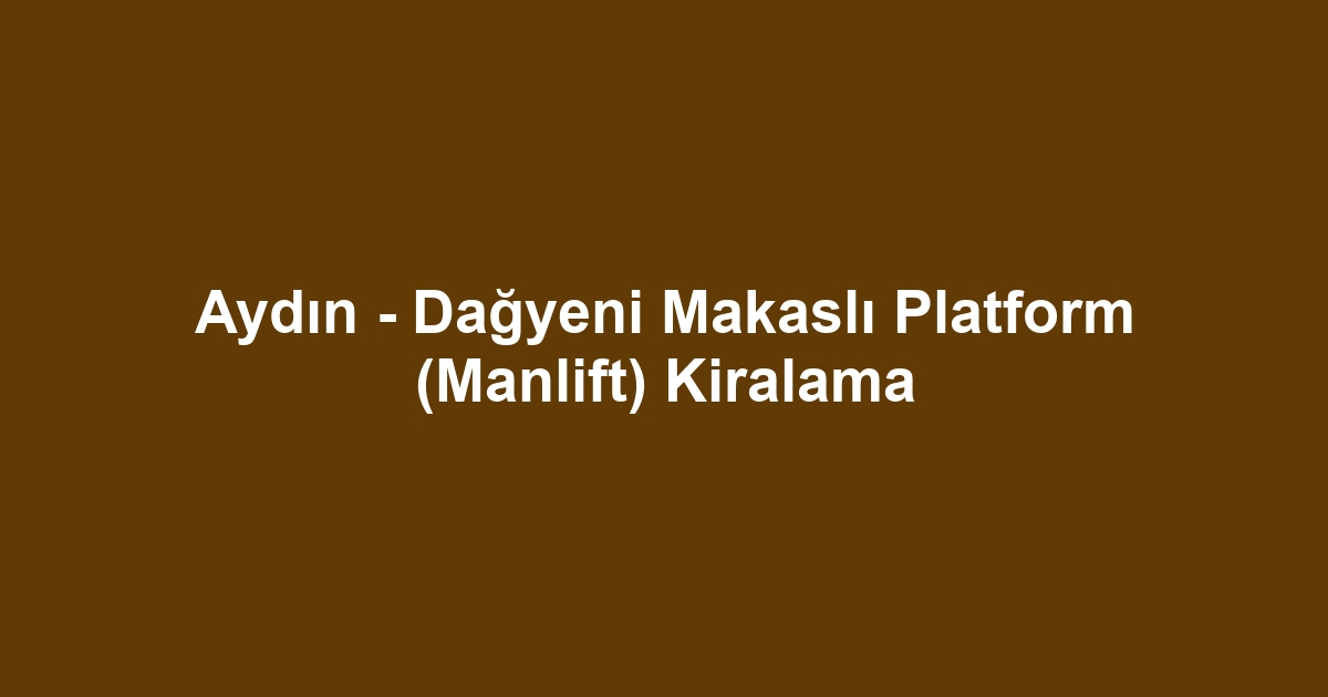 Aydın - Dağyeni Makaslı Platform (Manlift) Kiralama