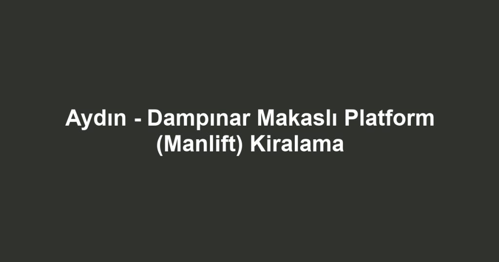 Aydın - Dampınar Makaslı Platform (Manlift) Kiralama