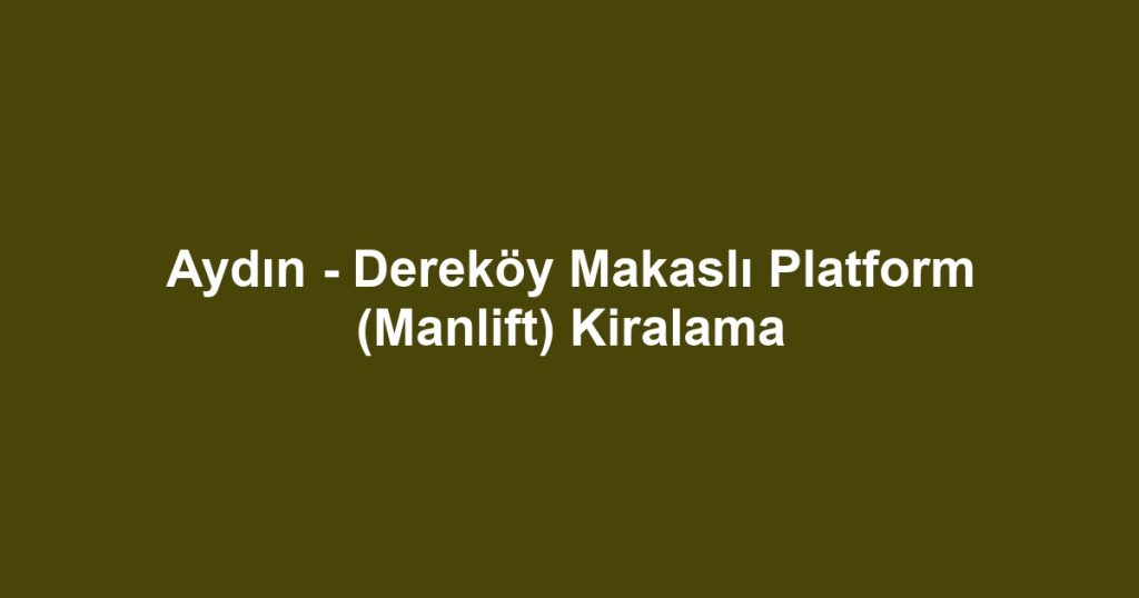 Aydın - Dereköy Makaslı Platform (Manlift) Kiralama