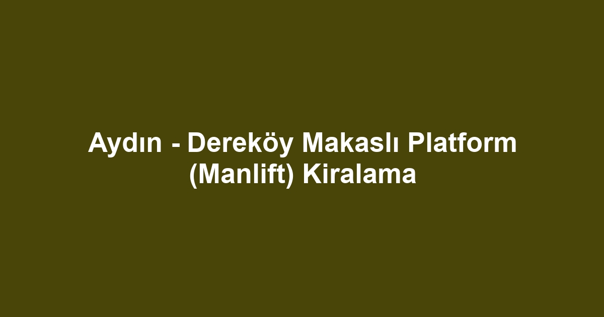Aydın - Dereköy Makaslı Platform (Manlift) Kiralama