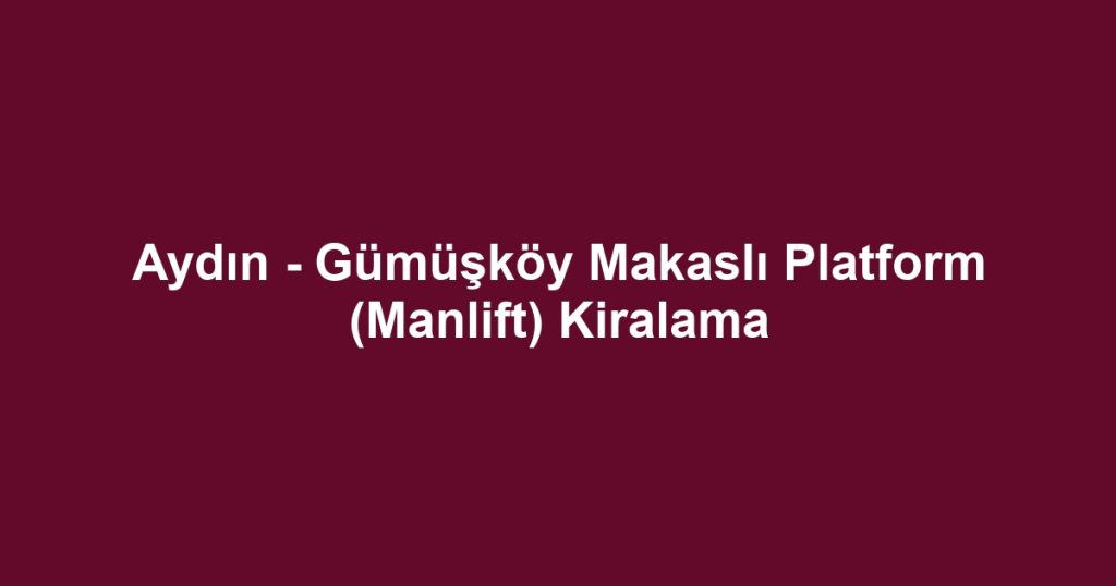Aydın - Gümüşköy Makaslı Platform (Manlift) Kiralama