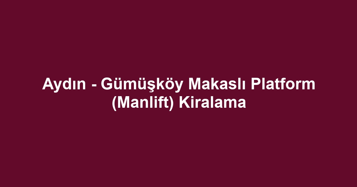 Aydın - Gümüşköy Makaslı Platform (Manlift) Kiralama