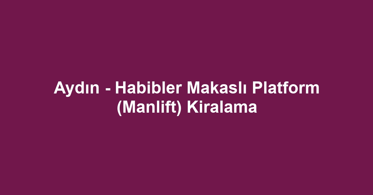 Aydın - Habibler Makaslı Platform (Manlift) Kiralama