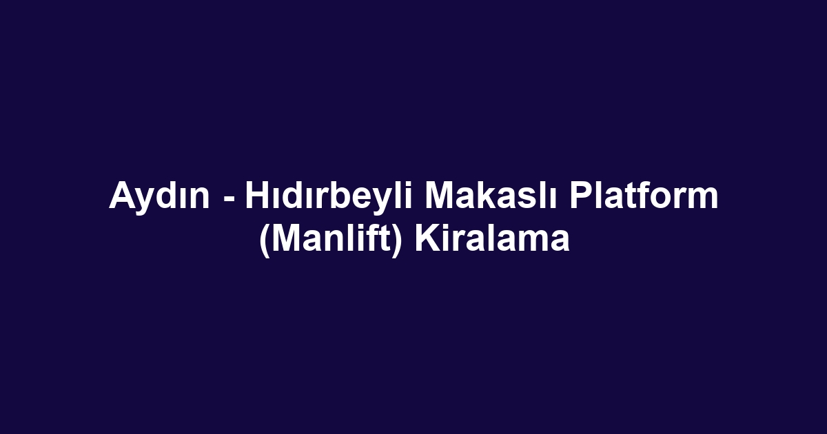 Aydın - Hıdırbeyli Makaslı Platform (Manlift) Kiralama