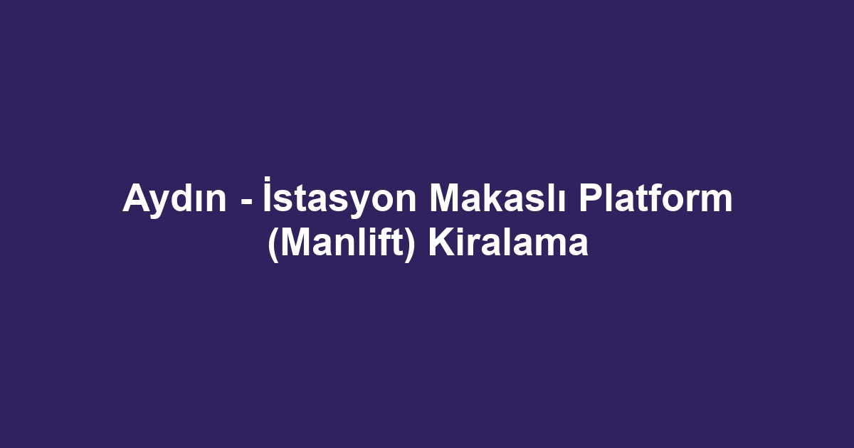 Aydın - İstasyon Makaslı Platform (Manlift) Kiralama