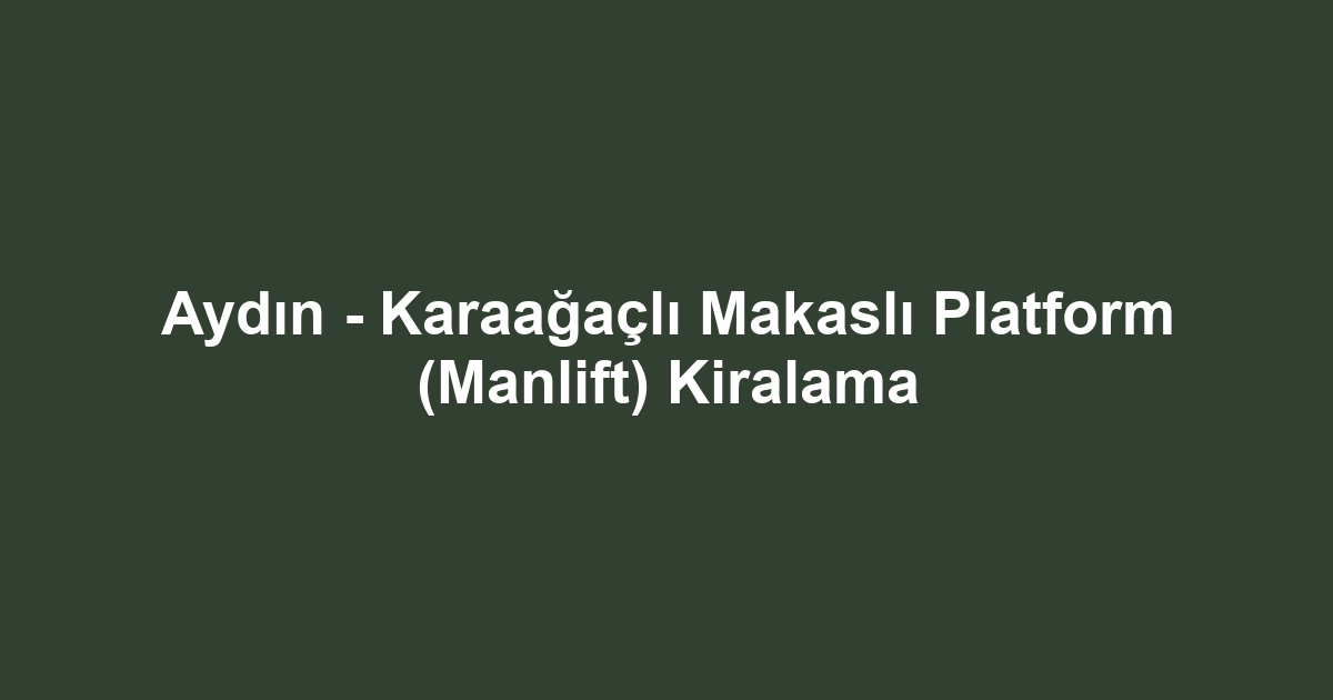 Aydın - Karaağaçlı Makaslı Platform (Manlift) Kiralama