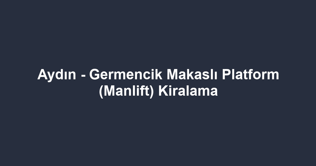 Aydın - Germencik Makaslı Platform (Manlift) Kiralama