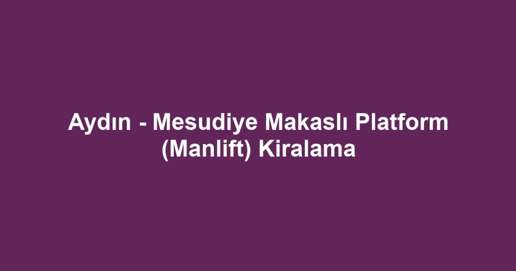 Aydın - Mesudiye Makaslı Platform (Manlift) Kiralama