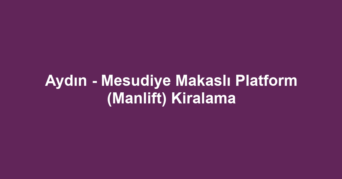 Aydın - Mesudiye Makaslı Platform (Manlift) Kiralama