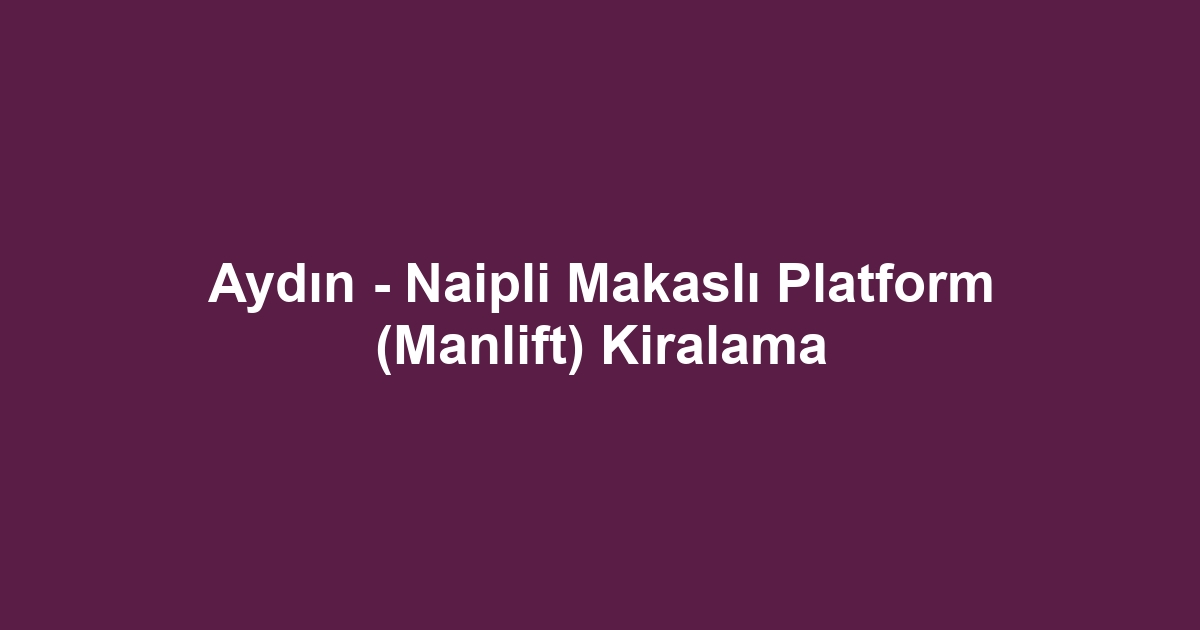 Aydın - Naipli Makaslı Platform (Manlift) Kiralama