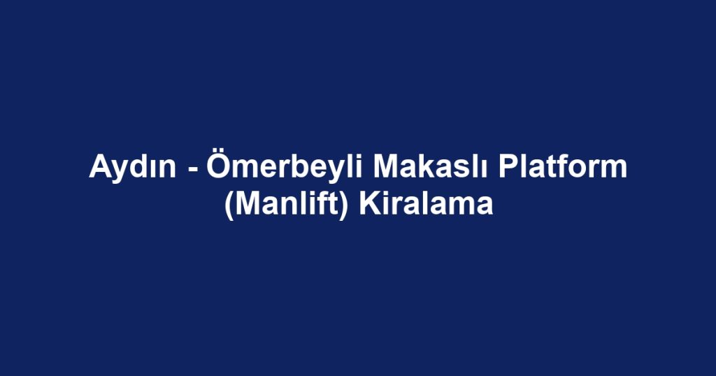 Aydın - Ömerbeyli Makaslı Platform (Manlift) Kiralama