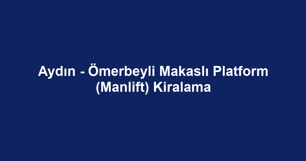 Aydın - Ömerbeyli Makaslı Platform (Manlift) Kiralama
