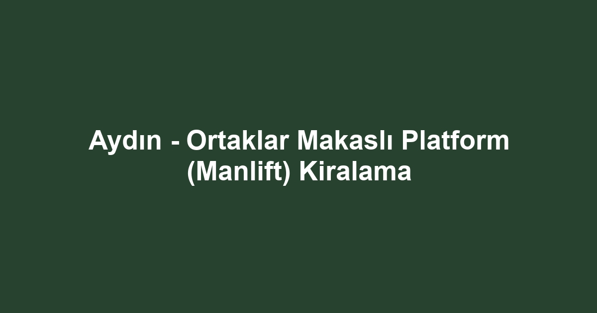 Aydın - Ortaklar Makaslı Platform (Manlift) Kiralama