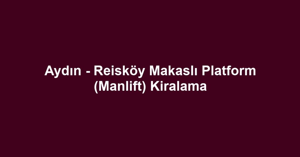 Aydın - Reisköy Makaslı Platform (Manlift) Kiralama