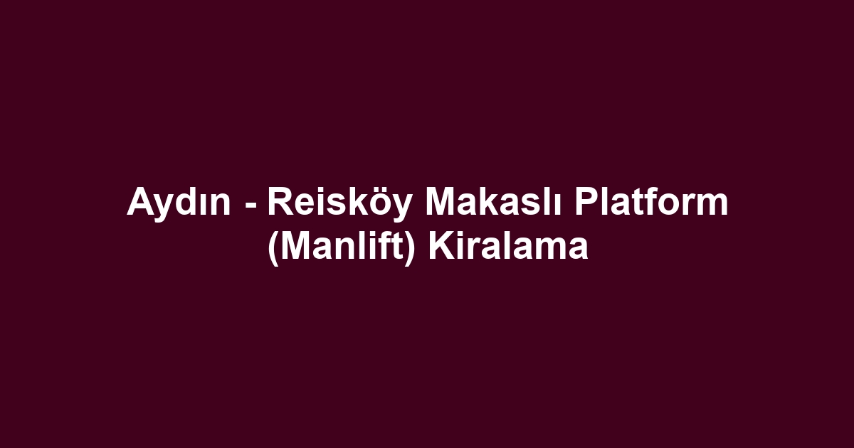 Aydın - Reisköy Makaslı Platform (Manlift) Kiralama