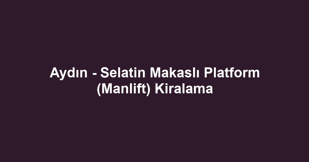 Aydın - Selatin Makaslı Platform (Manlift) Kiralama