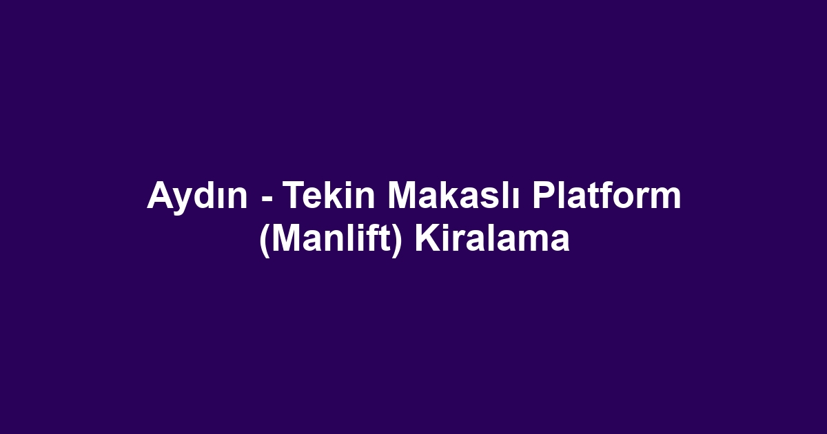 Aydın - Tekin Makaslı Platform (Manlift) Kiralama
